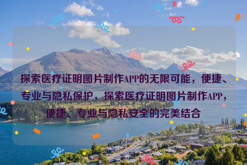 探索医疗证明图片制作APP的无限可能，便捷、专业与隐私保护，探索医疗证明图片制作APP，便捷、专业与隐私安全的完美结合