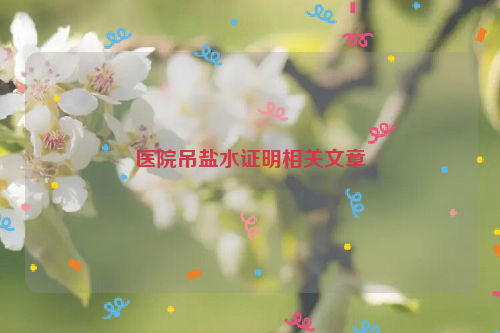 医院吊盐水证明相关文章